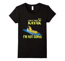 Kayaking T-Shirt - If I Can't Take My KAYAK I'm Not Going