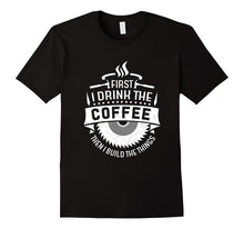 FIRST I DRINK THE COFFEE THEN I BUILD THE THINGS T-Shirt
