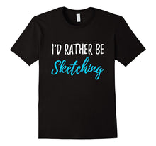 I'd Rather Be Sketching T-Shirt Funny Gift Shirt for Artist