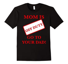 Mom Is Off Duty Go to Your Dad! Funny T-Shirt