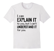 I Can Explain It to You but I Cant Understand T-Shirts