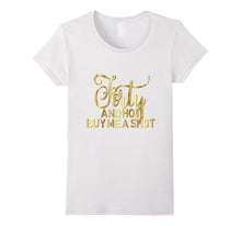 40th Birthday Shirt Forty and Hot Buy Me a Shot Gold 40