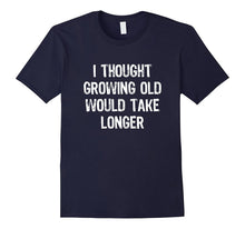 I Thought Growing Old Would Take Longer Funny T-Shirt