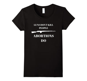 "Guns Don't Kill People Abortions Do" Pro Life T-Shirt