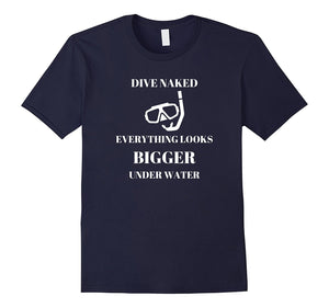 "Dive Naked Everything Looks Bigger Under Water" Funny Shirt