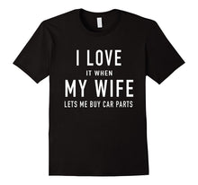 I Love It When My Wife Lets Me Buy Car Parts T Shirt