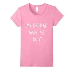 -My Brother Made Me Do It- Funny Humorous Sibling Shirt