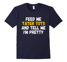 Feed Me Tater Tots and Tell Me Im Pretty T-Shirt