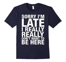 Sorry I'm Late I Really Really Don't Want to Be Here Shirt