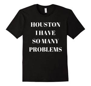 "Houston I Have So Many Problems" Funny Comedy T-Shirt