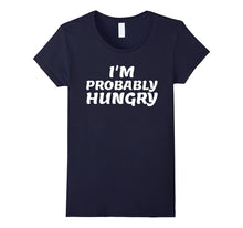 I'm Probably Hungry- My Favorite Funny T-Shirt Gift