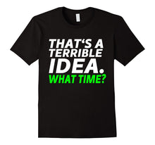 That's a Terrible Idea. What Time? - Funny T-Shirt