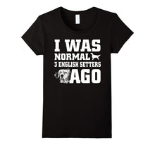 English Setter Shirt I Was Normal 3 English Setters Ago