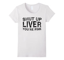 Shut Up Liver You're Fine T-Shirt Funny Drinking Shirt