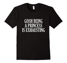 Gosh Being a Princess Is Exhausting T-Shirt
