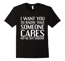 I Want You to Know That Someone Cares Not Me Tshirt