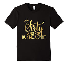 40th Birthday Shirt Forty and Hot Buy Me a Shot Gold 40