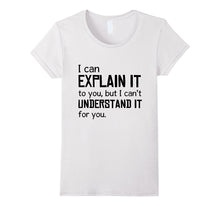 I Can Explain It to You but I Cant Understand T-Shirts