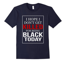 I Hope I Don't Get Killed for Being Black Today T-Shirt