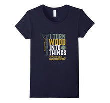 I Turn Wood Into Things T-Shirt for Handyman Carpenter Dad