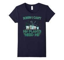 Sorry I Can't My Plants Need Me T-Shirt Funny Gardening Gift