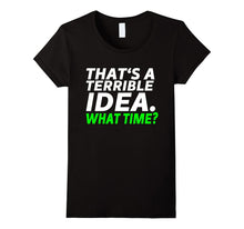 That's a Terrible Idea. What Time? - Funny T-Shirt