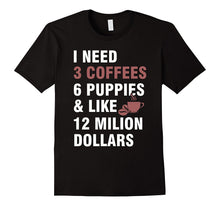 I Need:3 Coffees,6 Puppies and Like 12 Million Dollars Tee