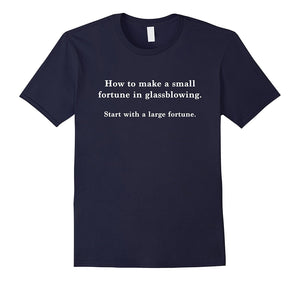 "How to Make a Small Fortune in Glassblowing" T-Shirt