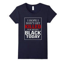 I Hope I Don't Get Killed for Being Black Today T-Shirt