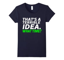That's a Terrible Idea. What Time? - Funny T-Shirt