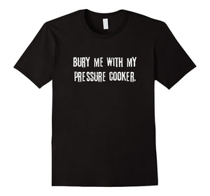 "Bury Me With My Pressure Cooker" Funny Cooking T-Shirt