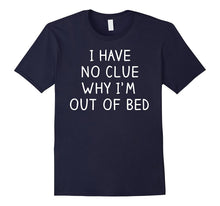 I Have No Clue Why I'm Out of Bed Shirt