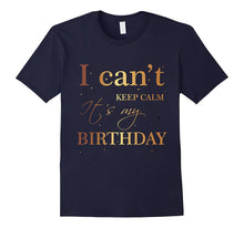 I Can't Keep Calm It's My Birthday T Shirt Funny Birthday