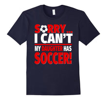 Sorry, I Can't My Daughter Has Soccer - Soccer Parent Tee