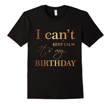 I Can't Keep Calm It's My Birthday T Shirt Funny Birthday