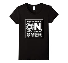 Fierce Soccer When My Game Is ON Your Game Is OVER T-Shirt