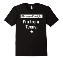 Of Course Im Right Im From Texas - Home State Shirt Gift