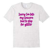 Sorry I'm Late, My Unicorn Had to Stop for Glitter