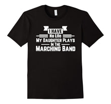 I Have No Life Daughter Plays Marching Band Parent T-Shirt