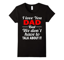 I Love You Dad Shirt - We Don't Have to Talk About It Shirts