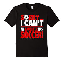 Sorry, I Can't My Daughter Has Soccer - Soccer Parent Tee