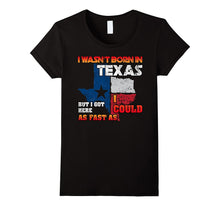 I Wasn't Born in Texas but Got Here as Fast as I Could Tee