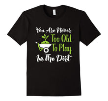 Never Too Old to Play in the Dirt Funny Gardening T-Shirt