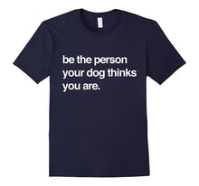 Be the Person Your Dog Thinks You Are - Funny Quote T-Shirt