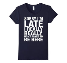 Sorry I'm Late I Really Really Don't Want to Be Here Shirt