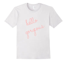 Hello Gorgeous Shirt. Fun, Cute, Romantic, Sassy and Classy