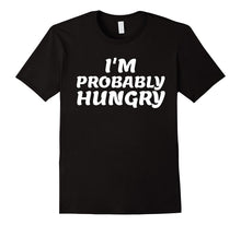 I'm Probably Hungry- My Favorite Funny T-Shirt Gift