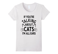 If You're Talking About Cats I'm All Ears T-Shirt