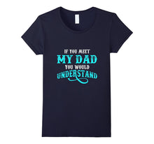 If You Met My Dad You Would Understand T Shirt