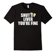 Shut Up Liver You're Fine T-Shirt Funny Drinking TShirt